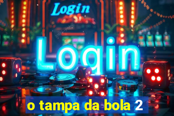 o tampa da bola 2